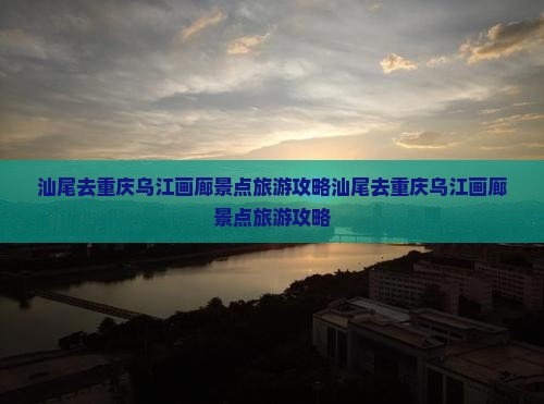 汕尾去重庆乌江画廊景点