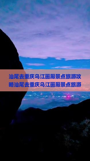 汕尾去重庆乌江画廊景点