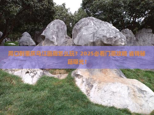 周口到重庆乌江画廊门票