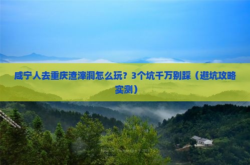 咸宁去重庆渣滓洞旅行社