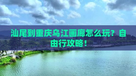 汕尾到重庆乌江画廊自由行