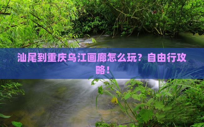 汕尾到重庆乌江画廊自由行