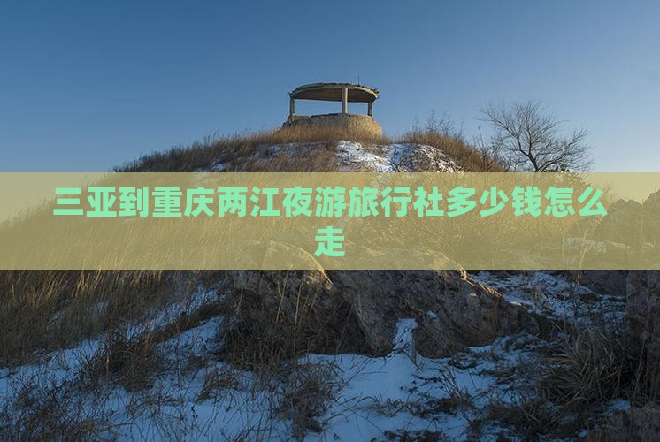 三亚到重庆两江夜游旅行社