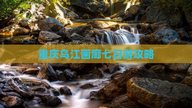 江门去重庆乌江画廊七日游