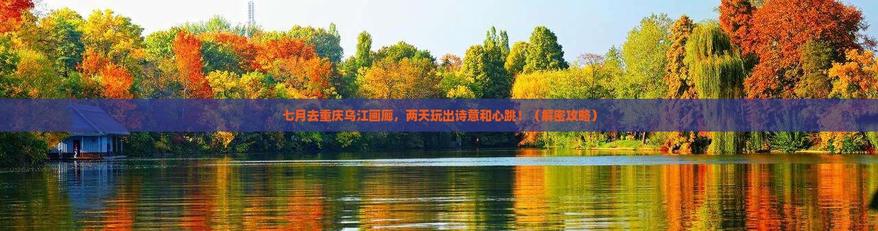 七月到重庆乌江画廊二日游