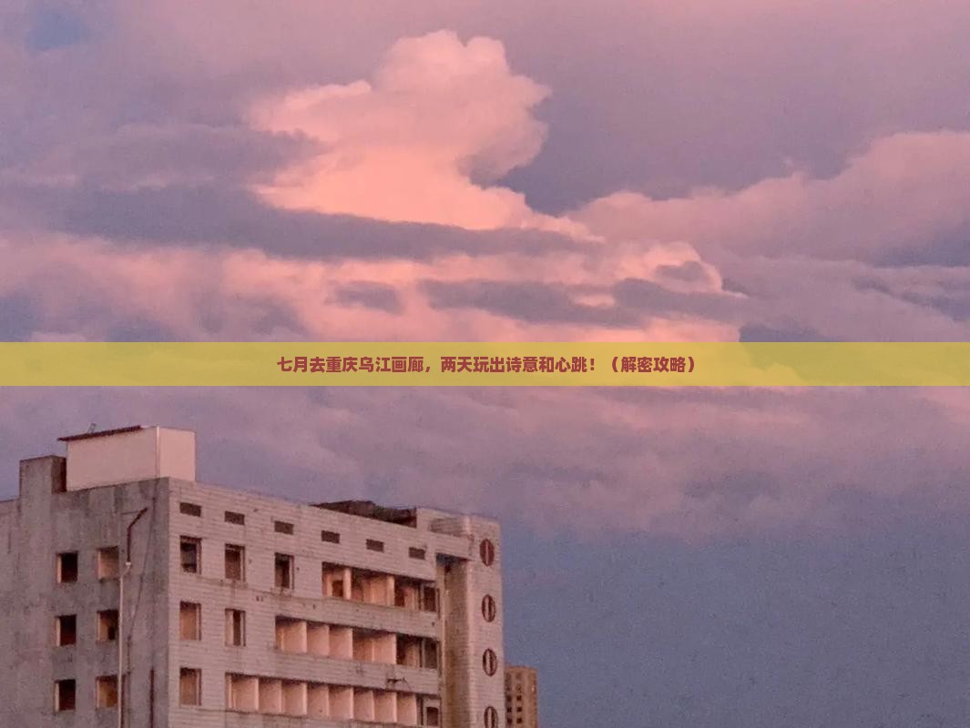 七月到重庆乌江画廊二日游