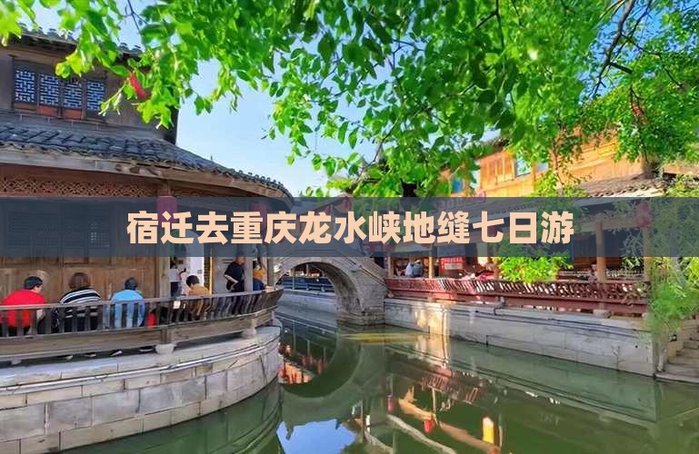 宿迁去重庆龙水峡地缝七日游