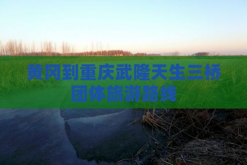 黄冈到重庆武隆天生三桥团体旅游 黄冈到重庆武隆天生三桥团体旅游