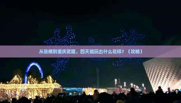 张掖到重庆武隆四日游
