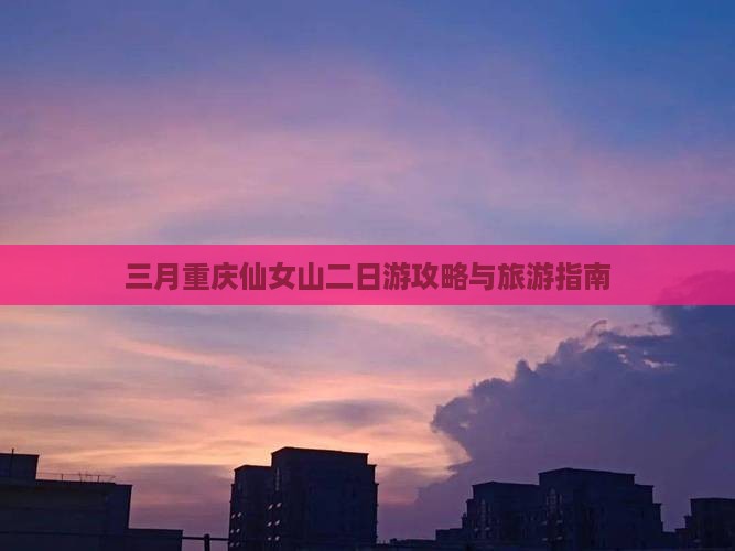 三月到重庆仙女山二日游