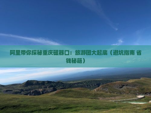 阿里去重庆磁器口大型旅游团