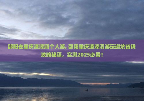 邵阳去重庆渣滓洞个人游