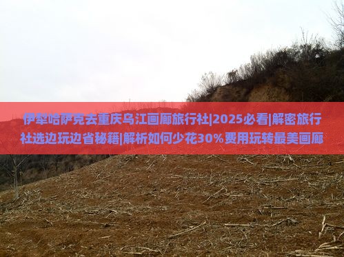 伊犁哈萨克去重庆乌江画廊旅行社