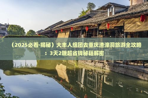 大丰去重庆渣滓洞团体旅游