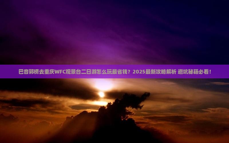 巴音郭楞去重庆wfc观景台二日游