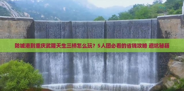防城港到重庆武隆天生三桥团体旅游