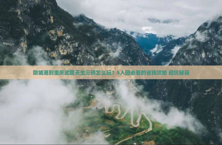 防城港到重庆武隆天生三桥团体旅游