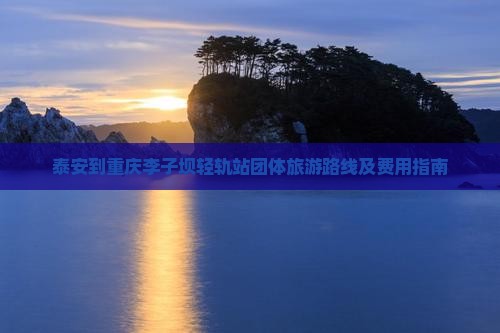 泰安到重庆李子坝轻轨站团体旅游