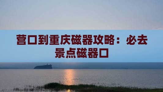 营口到重庆磁器口必去地