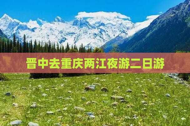 晋中去重庆两江夜游二日游