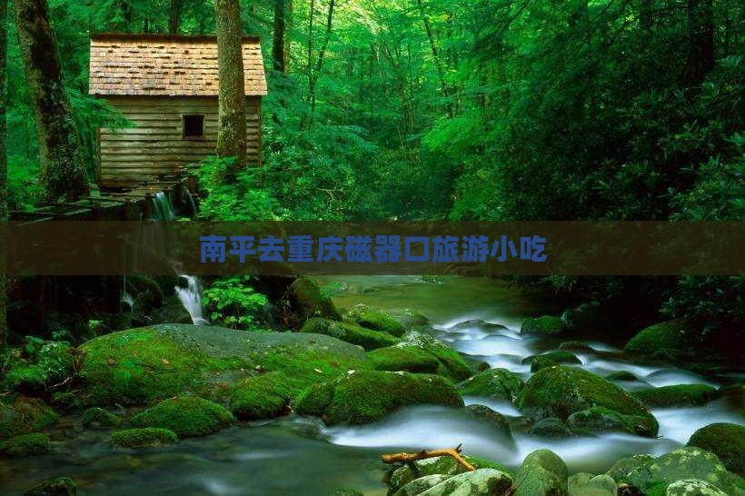南平去重庆磁器口旅游小吃