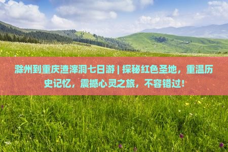 滁州到重庆渣滓洞七日游