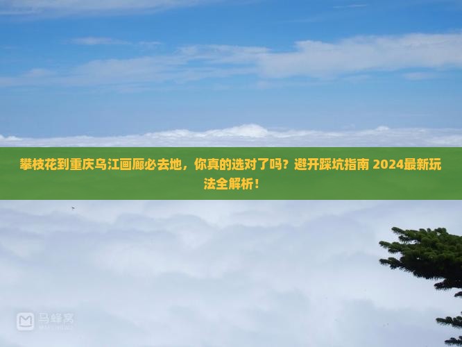 攀枝花到重庆乌江画廊必去地
