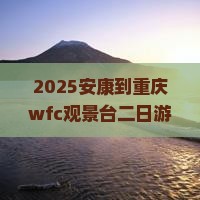 安康到重庆wfc观景台二日游