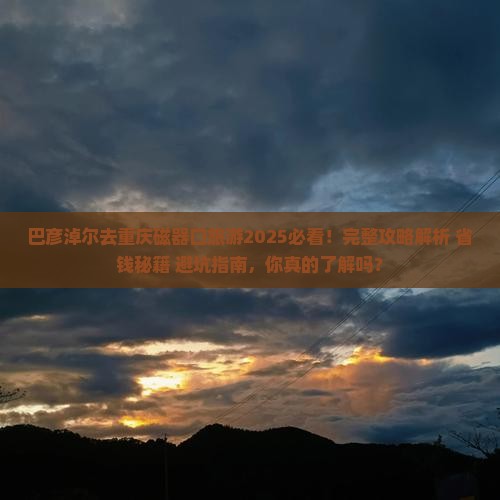 巴彦淖尔去重庆磁器口旅游