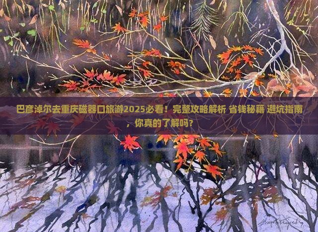 巴彦淖尔去重庆磁器口旅游