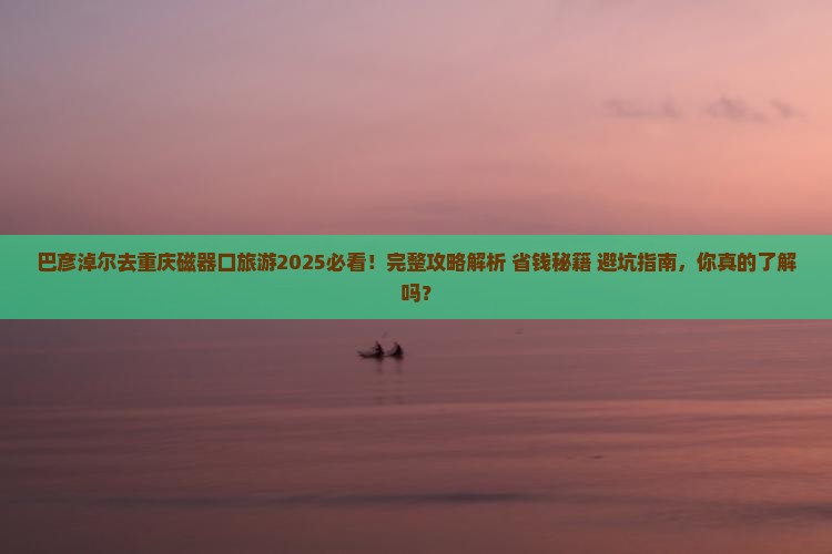 巴彦淖尔去重庆磁器口旅游