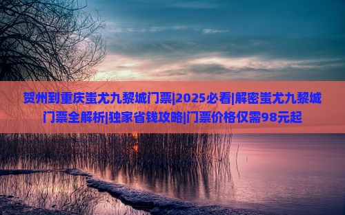 贺州到重庆蚩尤九黎城门票