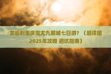 龙岩去重庆蚩尤九黎城七日游