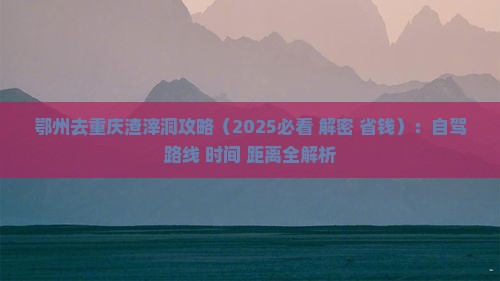 鄂州去重庆渣滓洞攻略 鄂州去重庆渣滓洞攻略