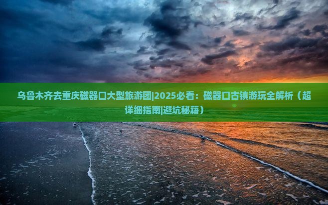 乌鲁木齐去重庆磁器口大型旅游团