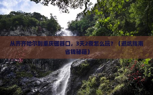 齐齐哈尔去重庆磁器口大型旅游团
