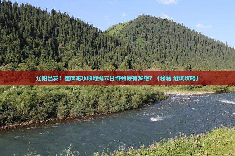 辽阳去重庆龙水峡地缝六日游