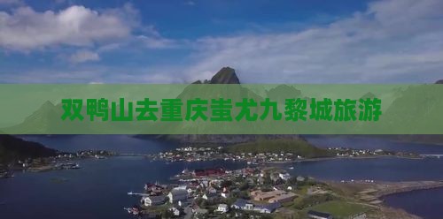 双鸭山去重庆蚩尤九黎城旅游