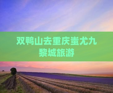 双鸭山去重庆蚩尤九黎城旅游