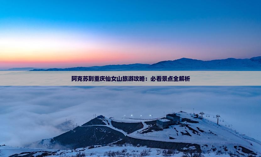 阿克苏去重庆仙女山一日