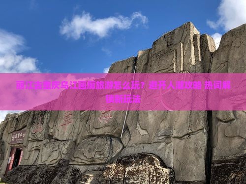 丽江去重庆乌江画廊旅游