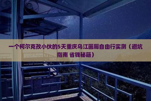 克孜勒苏柯尔克孜去重庆乌江画廊自由行