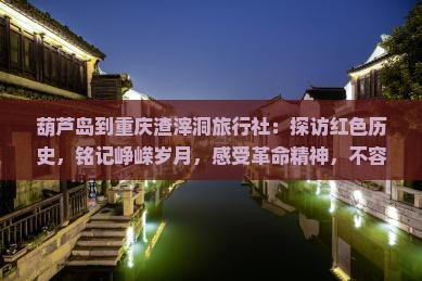 葫芦岛到重庆渣滓洞旅行社