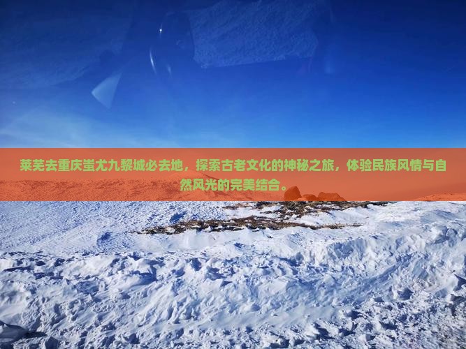 莱芜去重庆蚩尤九黎城必去地