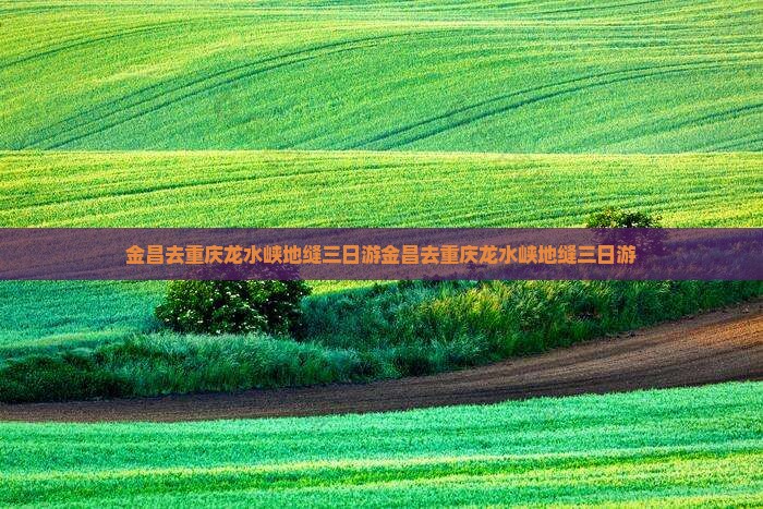 金昌去重庆龙水峡地缝三日游