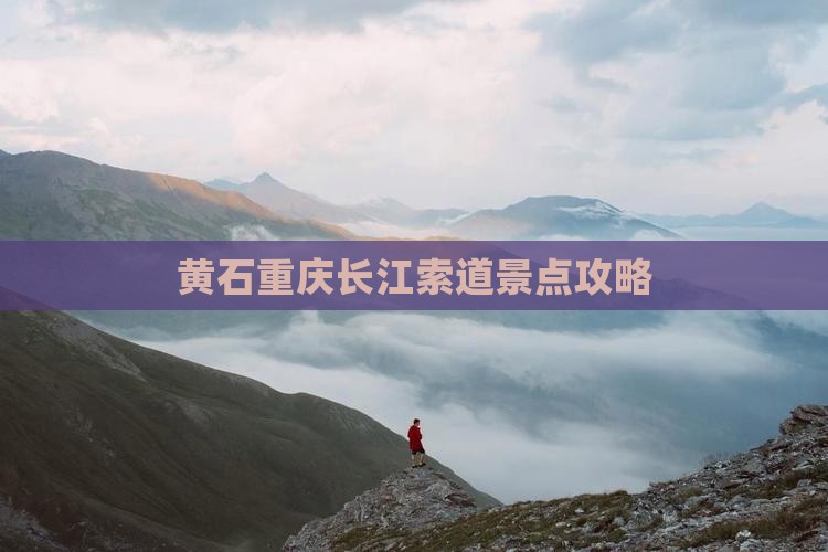 黄石去重庆长江索道景点