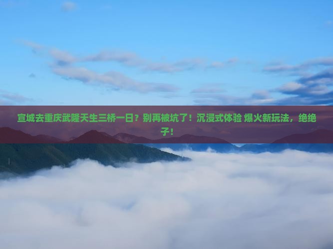 宣城去重庆武隆天生三桥一日