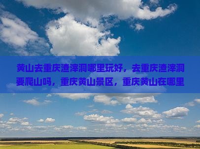 黄山去重庆渣滓洞哪里玩