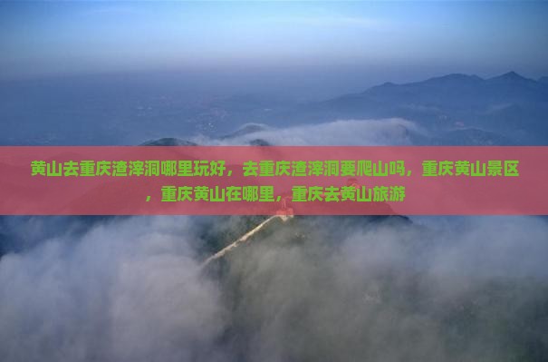 黄山去重庆渣滓洞哪里玩
