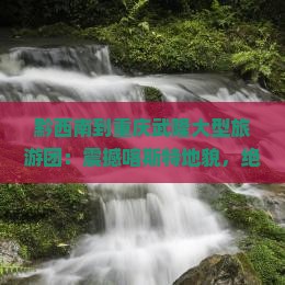 黔西南到重庆武隆大型旅游团
